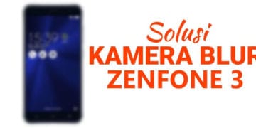 Solusi Kamera Zenfone 3 (ZE552KL/ZE520KL) Tidak Bisa Fokus / Blur